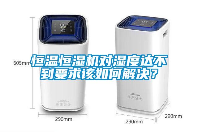 恒溫恒濕機(jī)對(duì)濕度達(dá)不到要求該如何解決？