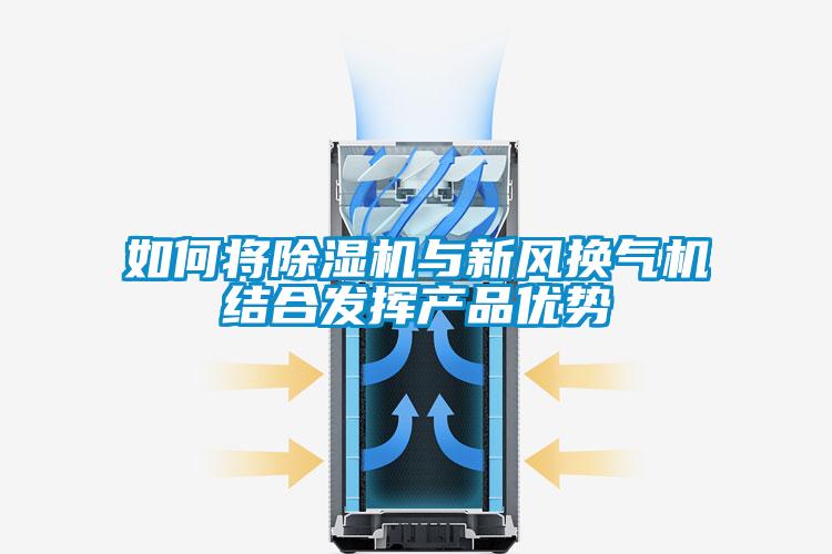 如何將除濕機(jī)與新風(fēng)換氣機(jī)結(jié)合發(fā)揮產(chǎn)品優(yōu)勢