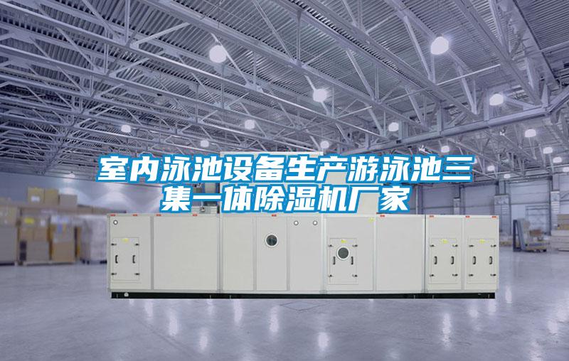 室內(nèi)泳池設(shè)備生產(chǎn)游泳池三集一體除濕機(jī)廠(chǎng)家