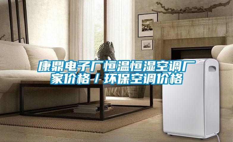 康鼎電子廠恒溫恒濕空調(diào)廠家價(jià)格／環(huán)?？照{(diào)價(jià)格