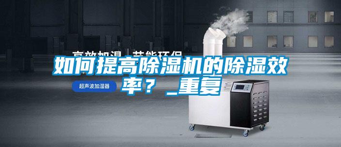 如何提高除濕機的除濕效率？_重復