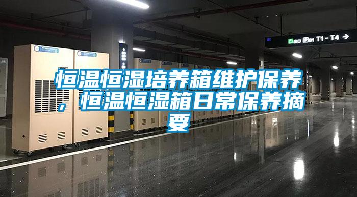 恒溫恒濕培養(yǎng)箱維護保養(yǎng)，恒溫恒濕箱日常保養(yǎng)摘要