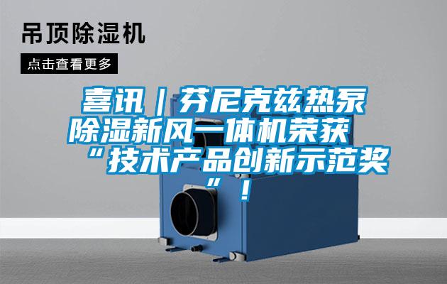 喜訊｜芬尼克茲熱泵除濕新風(fēng)一體機(jī)榮獲“技術(shù)產(chǎn)品創(chuàng)新示范獎(jiǎng)”！