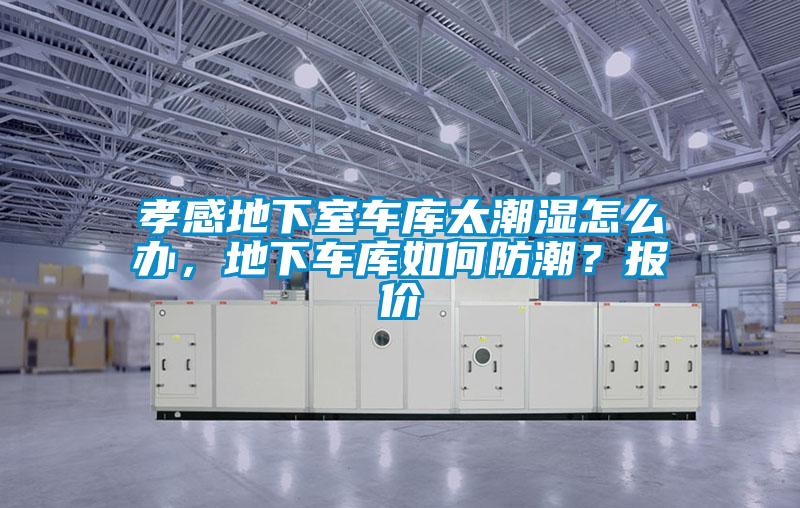 孝感地下室車庫(kù)太潮濕怎么辦，地下車庫(kù)如何防潮？報(bào)價(jià)