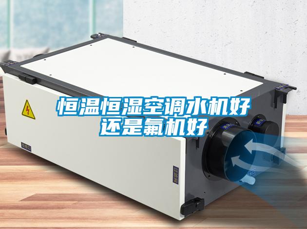 恒溫恒濕空調(diào)水機好還是氟機好