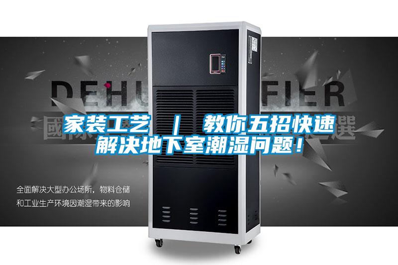 家裝工藝 ｜ 教你五招快速解決地下室潮濕問題！