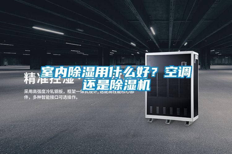 室內(nèi)除濕用什么好？空調(diào)還是除濕機(jī)