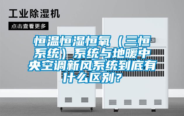 恒溫恒濕恒氧（三恒系統(tǒng)）系統(tǒng)與地暖中央空調(diào)新風(fēng)系統(tǒng)到底有什么區(qū)別？