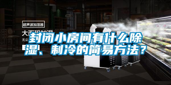 封閉小房間有什么除濕、制冷的簡易方法？