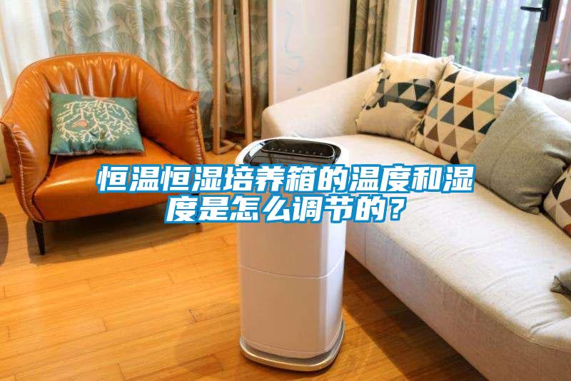 恒溫恒濕培養(yǎng)箱的溫度和濕度是怎么調(diào)節(jié)的？
