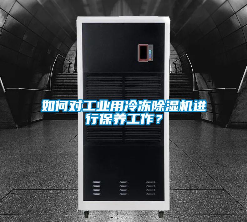 如何對工業(yè)用冷凍除濕機進行保養(yǎng)工作？