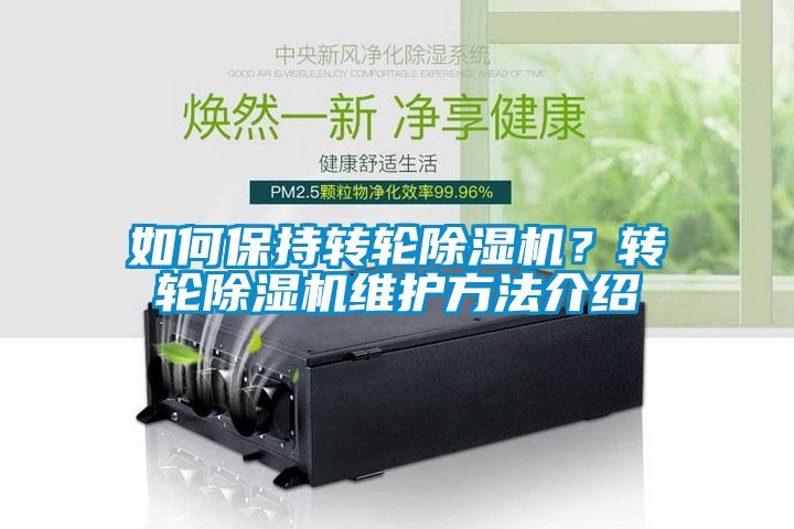如何保持轉(zhuǎn)輪除濕機(jī)？轉(zhuǎn)輪除濕機(jī)維護(hù)方法介紹