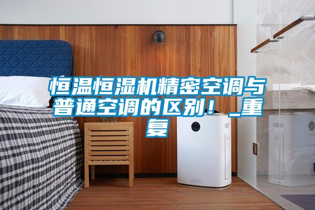 恒溫恒濕機(jī)精密空調(diào)與普通空調(diào)的區(qū)別！_重復(fù)