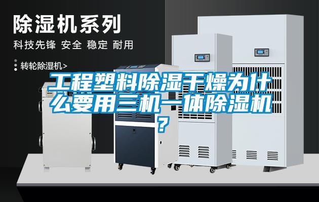 工程塑料除濕干燥為什么要用三機(jī)一體除濕機(jī)？