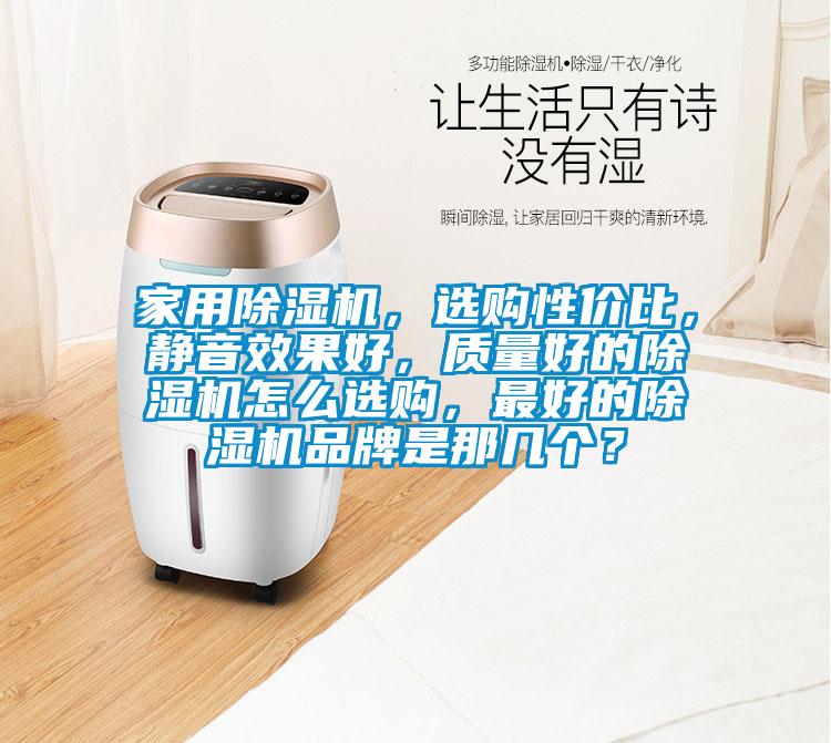家用除濕機(jī)，選購性價(jià)比，靜音效果好，質(zhì)量好的除濕機(jī)怎么選購，最好的除濕機(jī)品牌是那幾個(gè)？