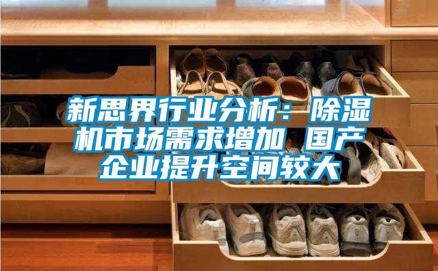 新思界行業(yè)分析：除濕機市場需求增加 國產(chǎn)企業(yè)提升空間較大