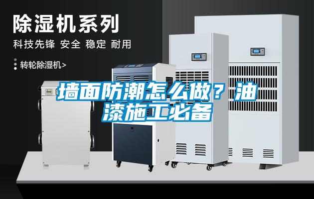 墻面防潮怎么做？油漆施工必備