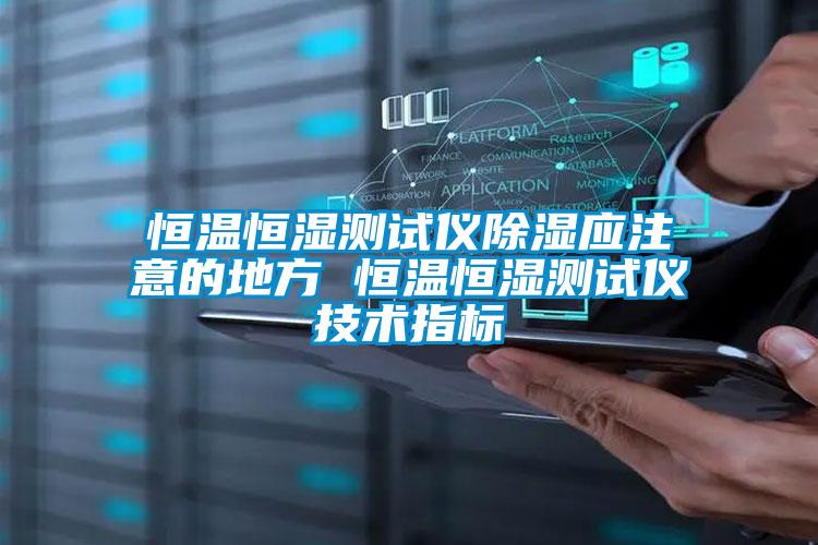 恒溫恒濕測試儀除濕應(yīng)注意的地方 恒溫恒濕測試儀技術(shù)指標