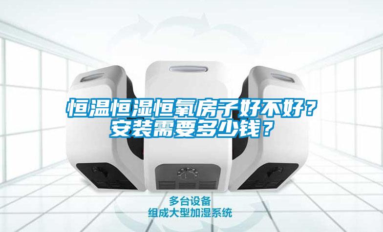 恒溫恒濕恒氧房子好不好？安裝需要多少錢？