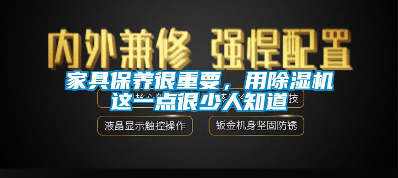 家具保養(yǎng)很重要，用除濕機這一點很少人知道