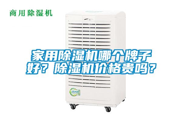 家用除濕機(jī)哪個(gè)牌子好？除濕機(jī)價(jià)格貴嗎？