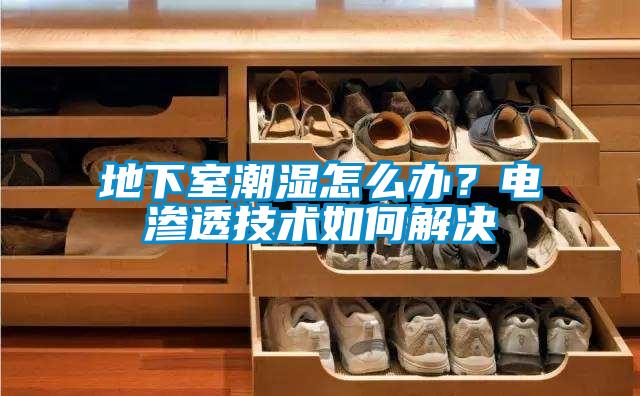 地下室潮濕怎么辦？電滲透技術如何解決