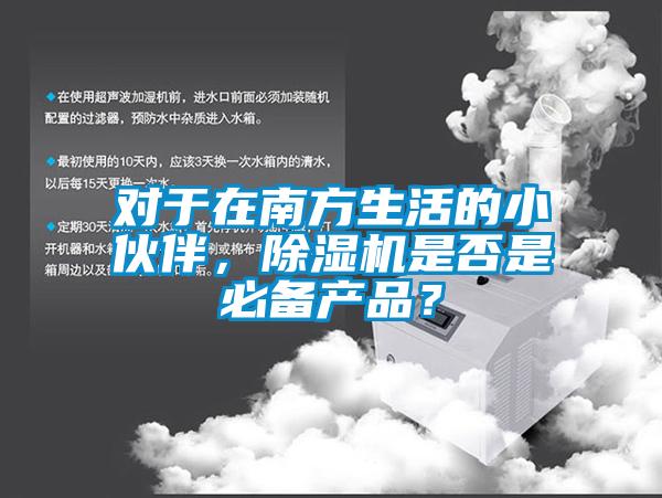 對(duì)于在南方生活的小伙伴，除濕機(jī)是否是必備產(chǎn)品？