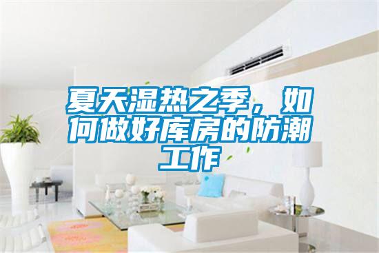 夏天濕熱之季，如何做好庫房的防潮工作