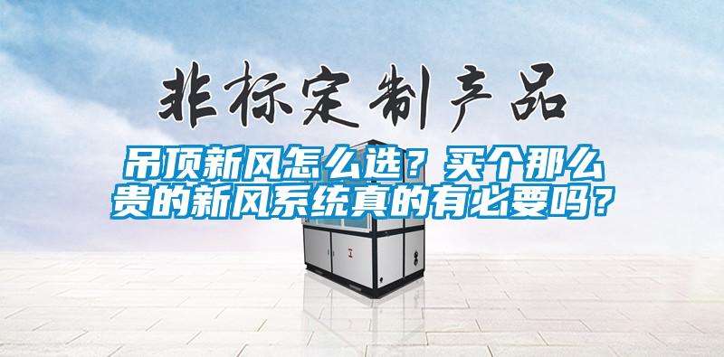 吊頂新風(fēng)怎么選？買個那么貴的新風(fēng)系統(tǒng)真的有必要嗎？