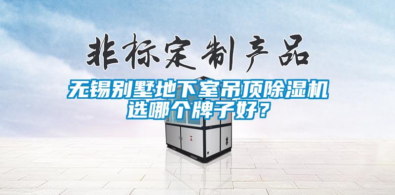 無錫別墅地下室吊頂除濕機選哪個牌子好？