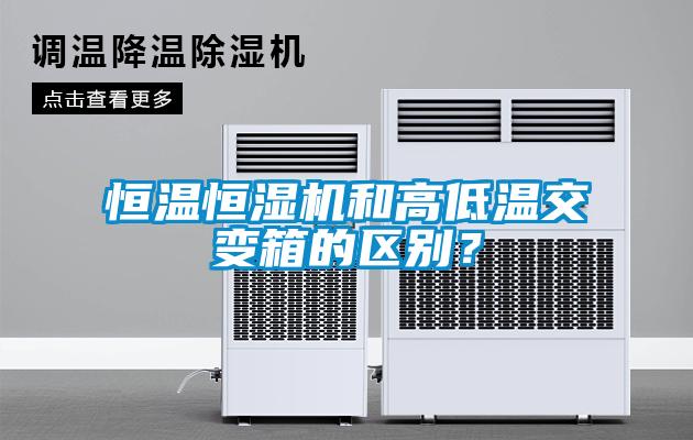 恒溫恒濕機(jī)和高低溫交變箱的區(qū)別？