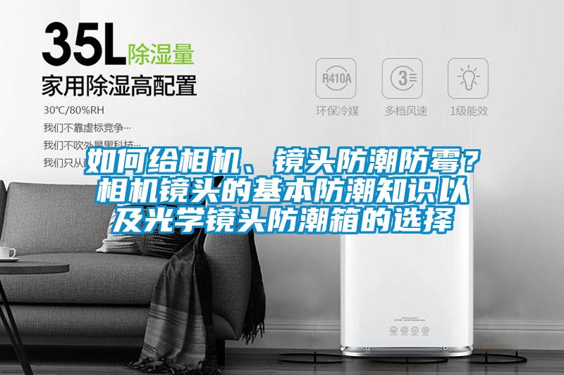 如何給相機(jī)、鏡頭防潮防霉？相機(jī)鏡頭的基本防潮知識(shí)以及光學(xué)鏡頭防潮箱的選擇