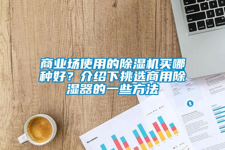 商業(yè)場使用的除濕機買哪種好？介紹下挑選商用除濕器的一些方法