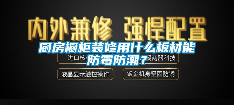 廚房櫥柜裝修用什么板材能防霉防潮？