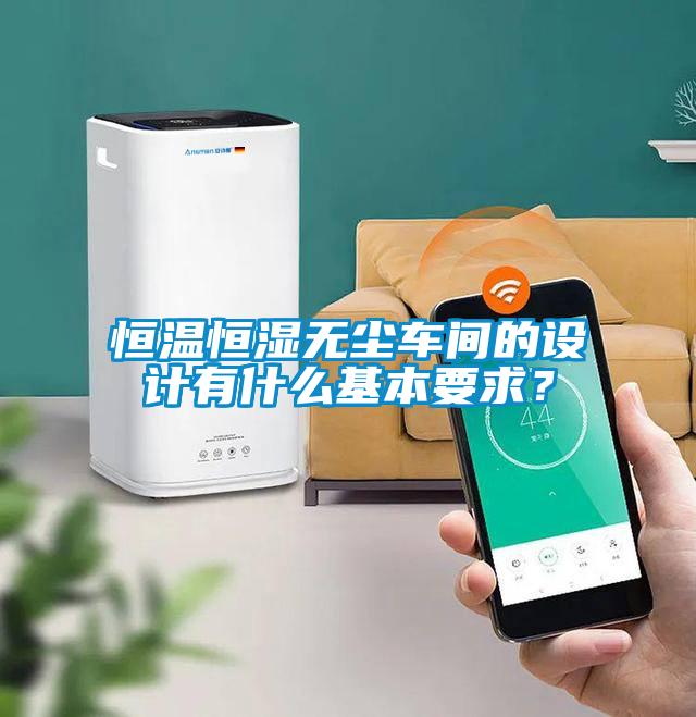恒溫恒濕無塵車間的設(shè)計(jì)有什么基本要求？