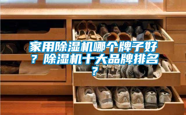 家用除濕機(jī)哪個(gè)牌子好？除濕機(jī)十大品牌排名？