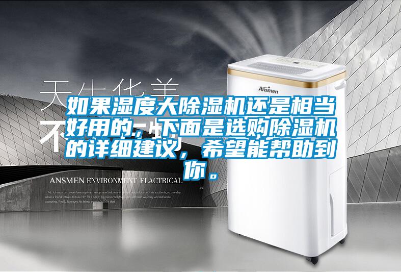 如果濕度大除濕機還是相當好用的，下面是選購除濕機的詳細建議，希望能幫助到你。