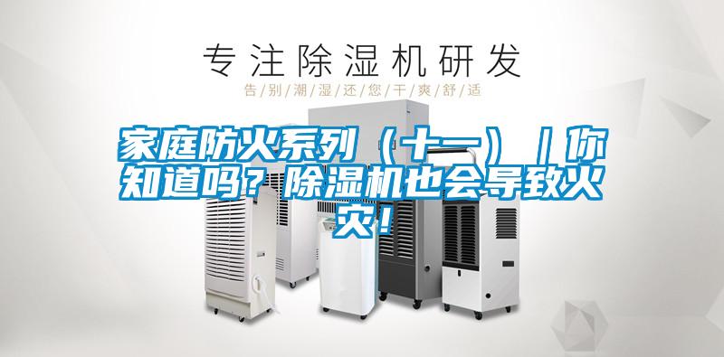家庭防火系列（十一）｜你知道嗎？除濕機(jī)也會導(dǎo)致火災(zāi)！