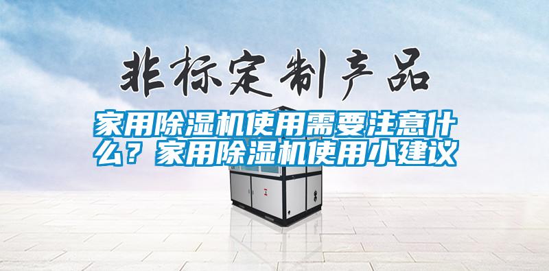 家用除濕機(jī)使用需要注意什么？家用除濕機(jī)使用小建議