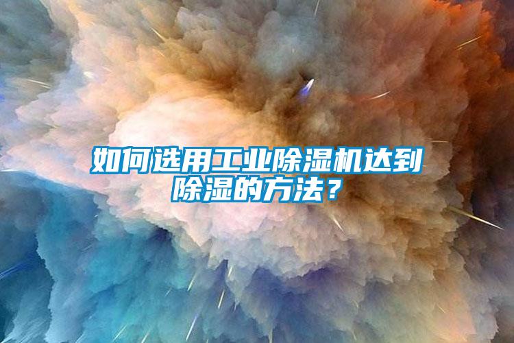 如何選用工業(yè)除濕機(jī)達(dá)到除濕的方法？