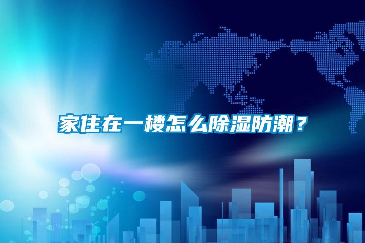 家住在一樓怎么除濕防潮？