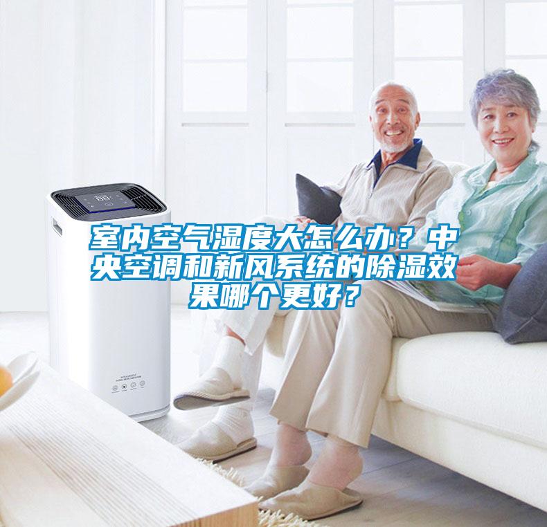 室內(nèi)空氣濕度大怎么辦？中央空調(diào)和新風(fēng)系統(tǒng)的除濕效果哪個更好？