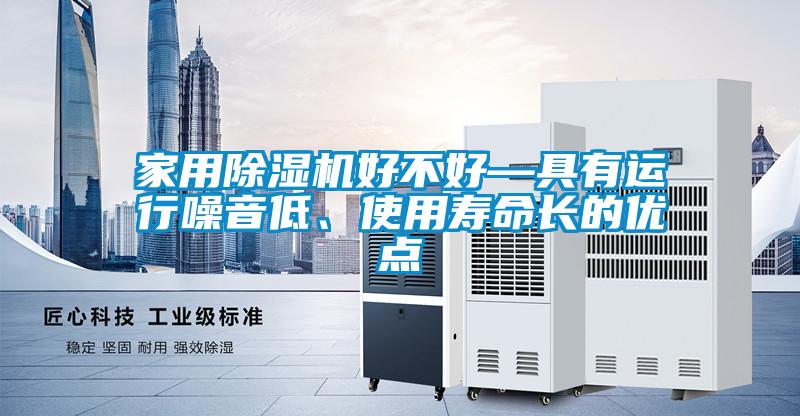 家用除濕機(jī)好不好—具有運(yùn)行噪音低、使用壽命長(zhǎng)的優(yōu)點(diǎn)