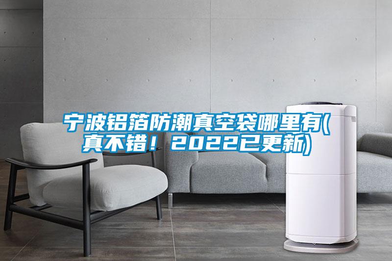 寧波鋁箔防潮真空袋哪里有(真不錯！2022已更新)