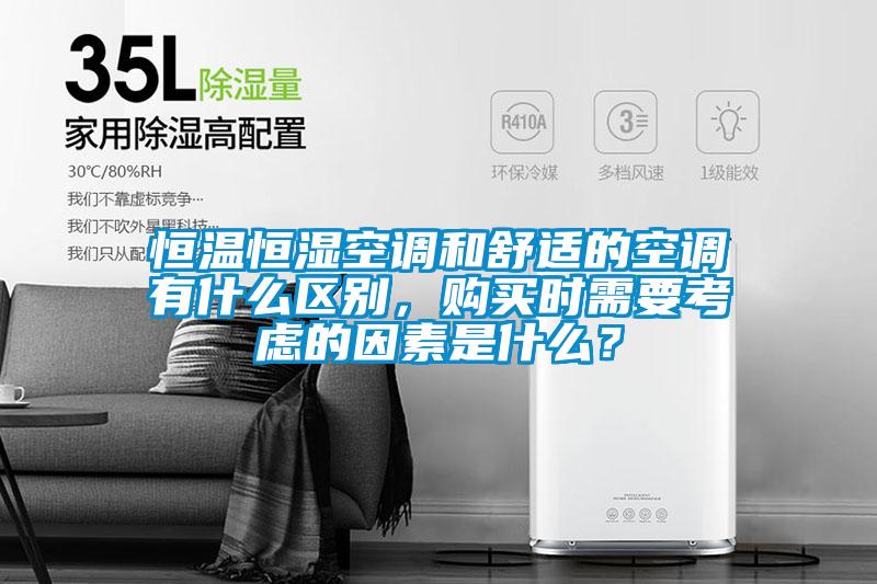 恒溫恒濕空調(diào)和舒適的空調(diào)有什么區(qū)別，購買時需要考慮的因素是什么？
