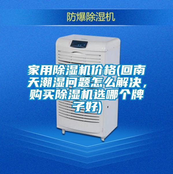 家用除濕機(jī)價(jià)格(回南天潮濕問(wèn)題怎么解決，購(gòu)買(mǎi)除濕機(jī)選哪個(gè)牌子好)