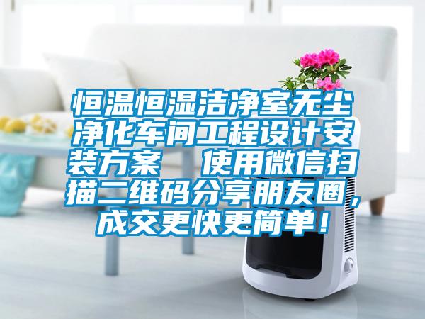 恒溫恒濕潔凈室無塵凈化車間工程設(shè)計安裝方案  使用微信掃描二維碼分享朋友圈，成交更快更簡單！