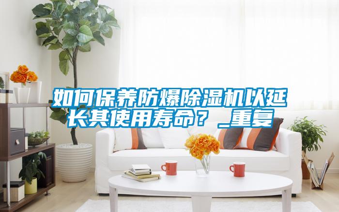 如何保養(yǎng)防爆除濕機以延長其使用壽命？_重復