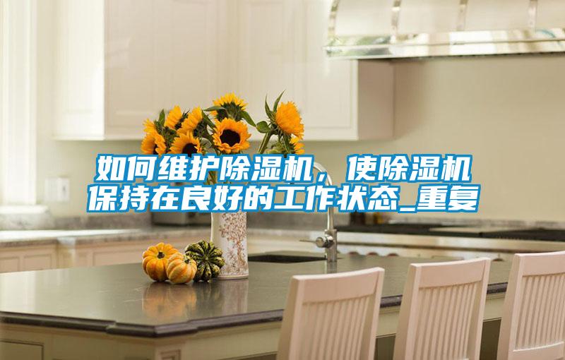 如何維護除濕機，使除濕機保持在良好的工作狀態(tài)_重復