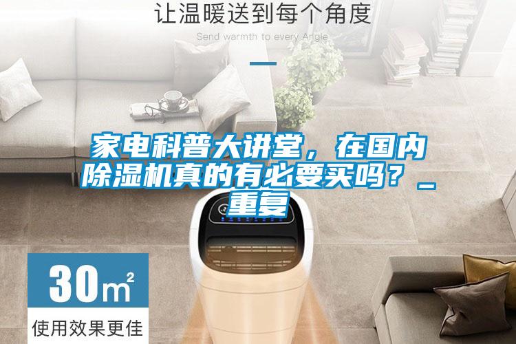家電科普大講堂，在國內(nèi)除濕機(jī)真的有必要買嗎？_重復(fù)